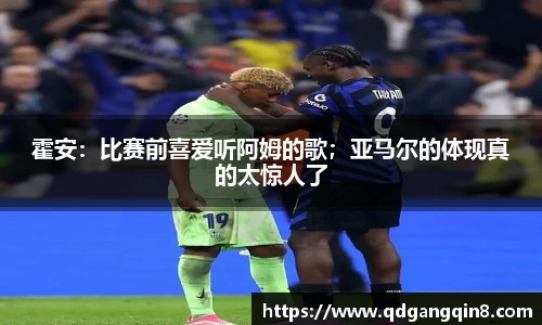 霍安：比赛前喜爱听阿姆的歌；亚马尔的体现真的太惊人了